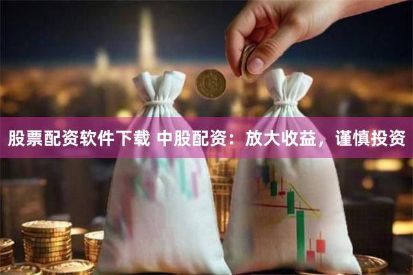 股票配资软件下载 中股配资：放大收益，谨慎投资