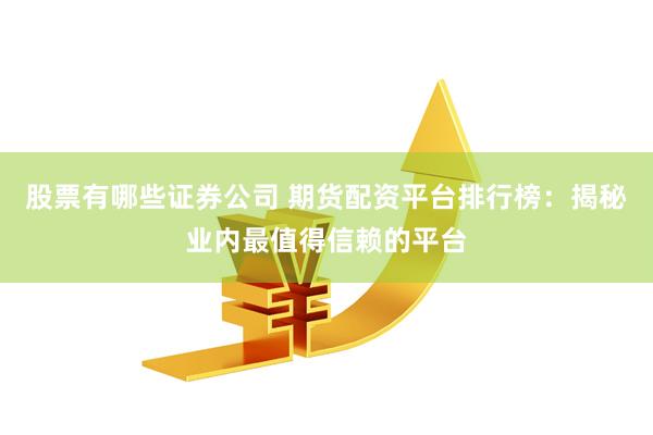 股票有哪些证券公司 期货配资平台排行榜：揭秘业内最值得信赖的平台