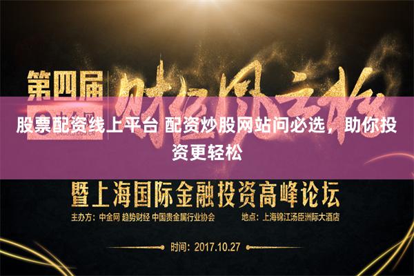 股票配资线上平台 配资炒股网站问必选，助你投资更轻松