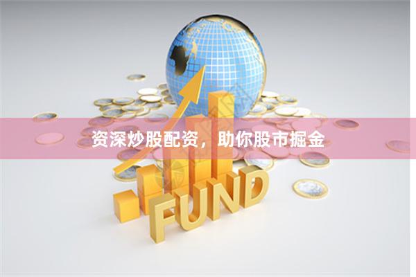 资深炒股配资，助你股市掘金