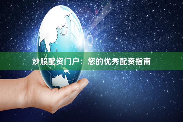 炒股配资门户：您的优秀配资指南