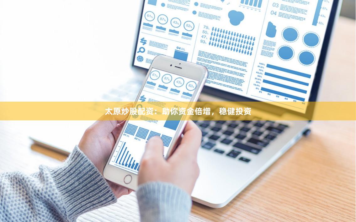 太原炒股配资：助你资金倍增，稳健投资