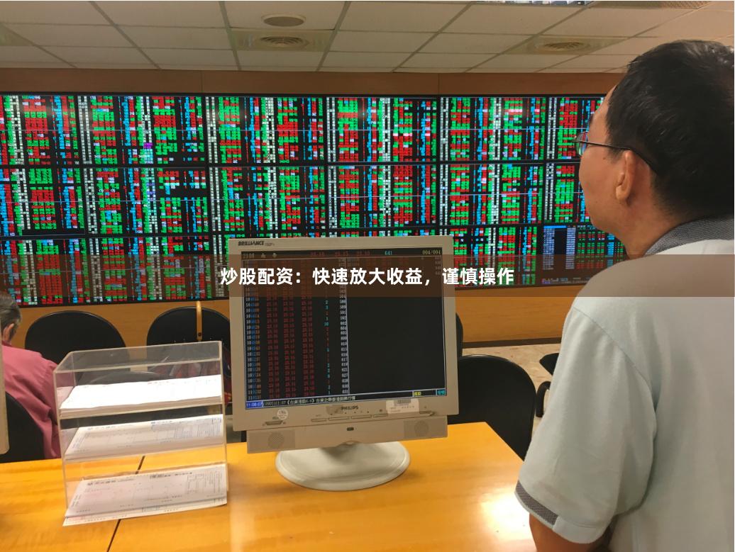炒股配资：快速放大收益，谨慎操作