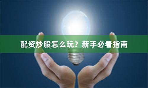 配资炒股怎么玩？新手必看指南