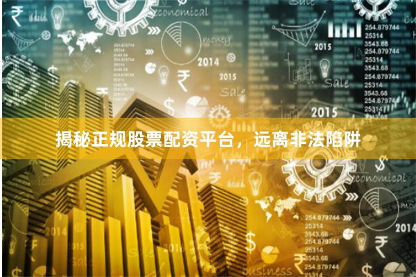 揭秘正规股票配资平台，远离非法陷阱