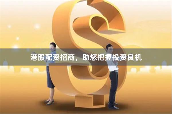港股配资招商，助您把握投资良机