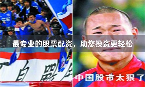 最专业的股票配资，助您投资更轻松