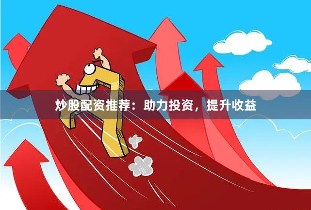 炒股配资推荐:助力投资,提升收益