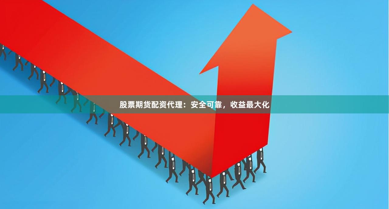 股票期货配资代理:安全可靠,收益最大化