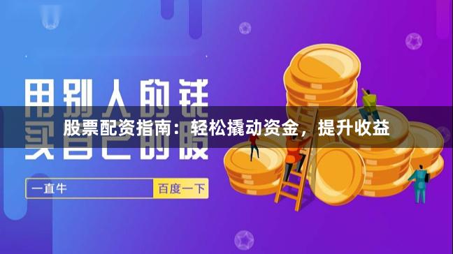 股票配资指南：轻松撬动资金，提升收益