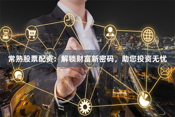 常熟股票配资：解锁财富新密码，助您投资无忧