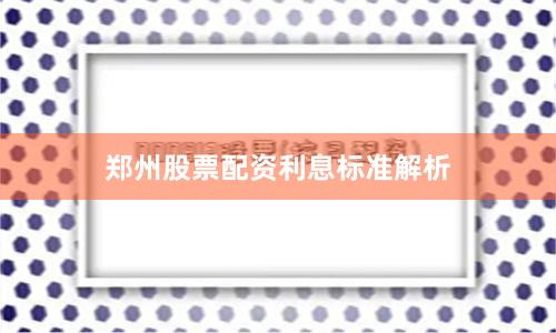 郑州股票配资利息标准解析