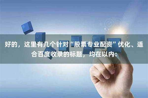 好的，这里有几个针对“股票专业配资”优化、适合百度收录的标题，均在以内：