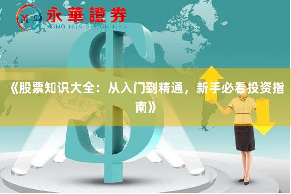 《股票知识大全：从入门到精通，新手必看投资指南》