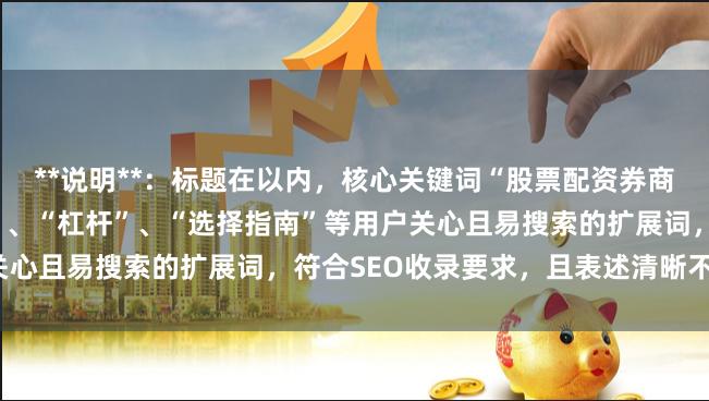 **说明**：标题在以内，核心关键词“股票配资券商”前置，并加入了“安全”、“杠杆”、“选择指南”等用户关心且易搜索的扩展词，符合SEO收录要求，且表述清晰不重复。