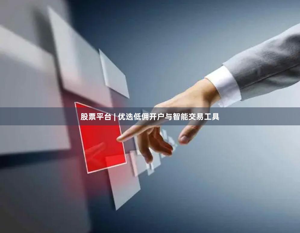 股票平台 | 优选低佣开户与智能交易工具