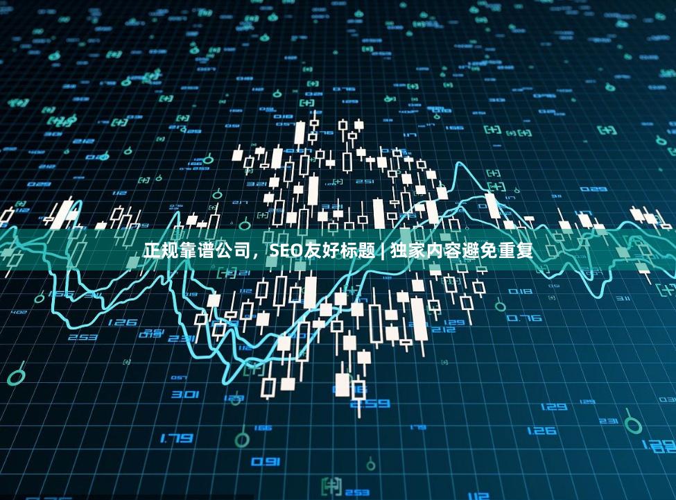 正规靠谱公司，SEO友好标题 | 独家内容避免重复
