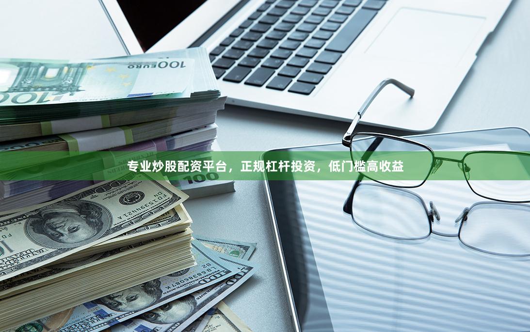 专业炒股配资平台，正规杠杆投资，低门槛高收益