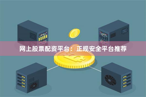 网上股票配资平台：正规安全平台推荐