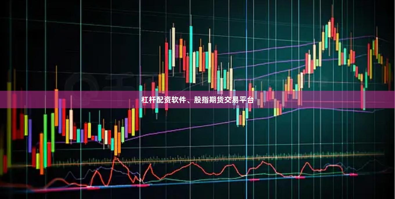 杠杆配资软件、股指期货交易平台