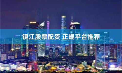 镇江股票配资 正规平台推荐