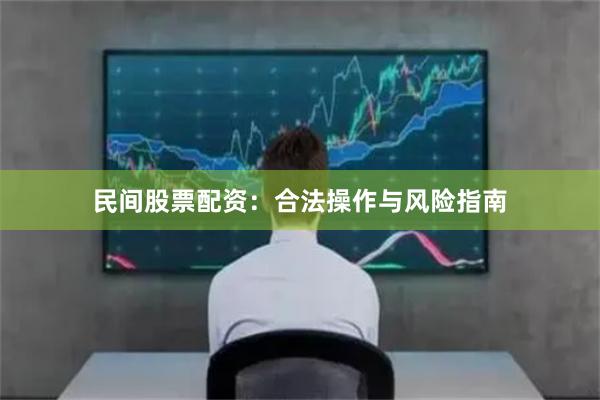 民间股票配资:合法操作与风险指南