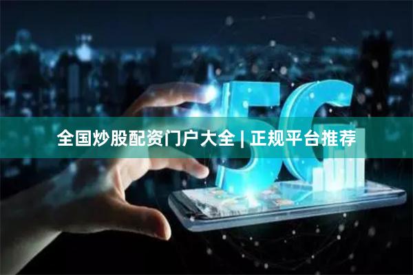 全国炒股配资门户大全 | 正规平台推荐