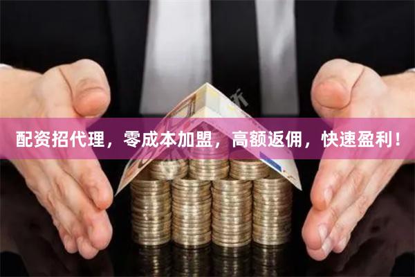 配资招代理,零成本加盟,高额返佣,快速盈利!