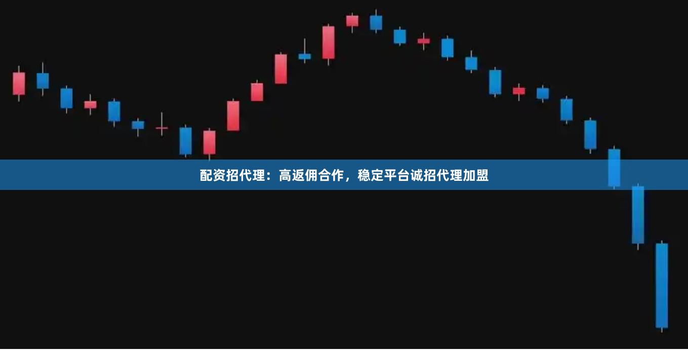 配资招代理:高返佣合作,稳定平台诚招代理加盟