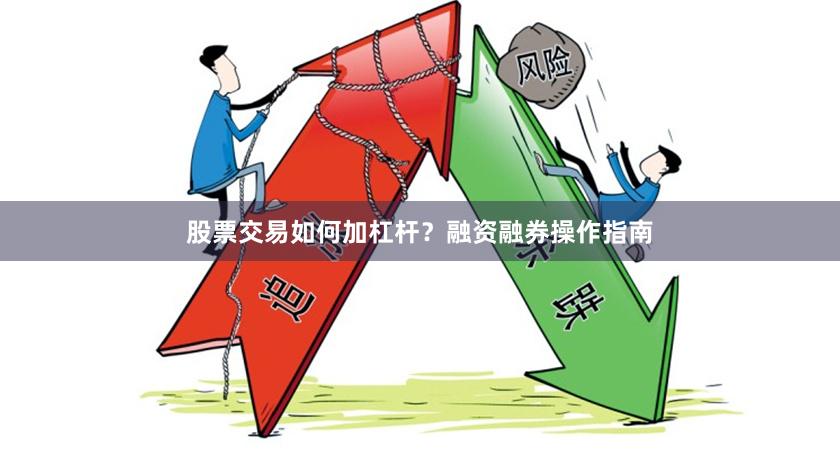 股票交易如何加杠杆？融资融券操作指南