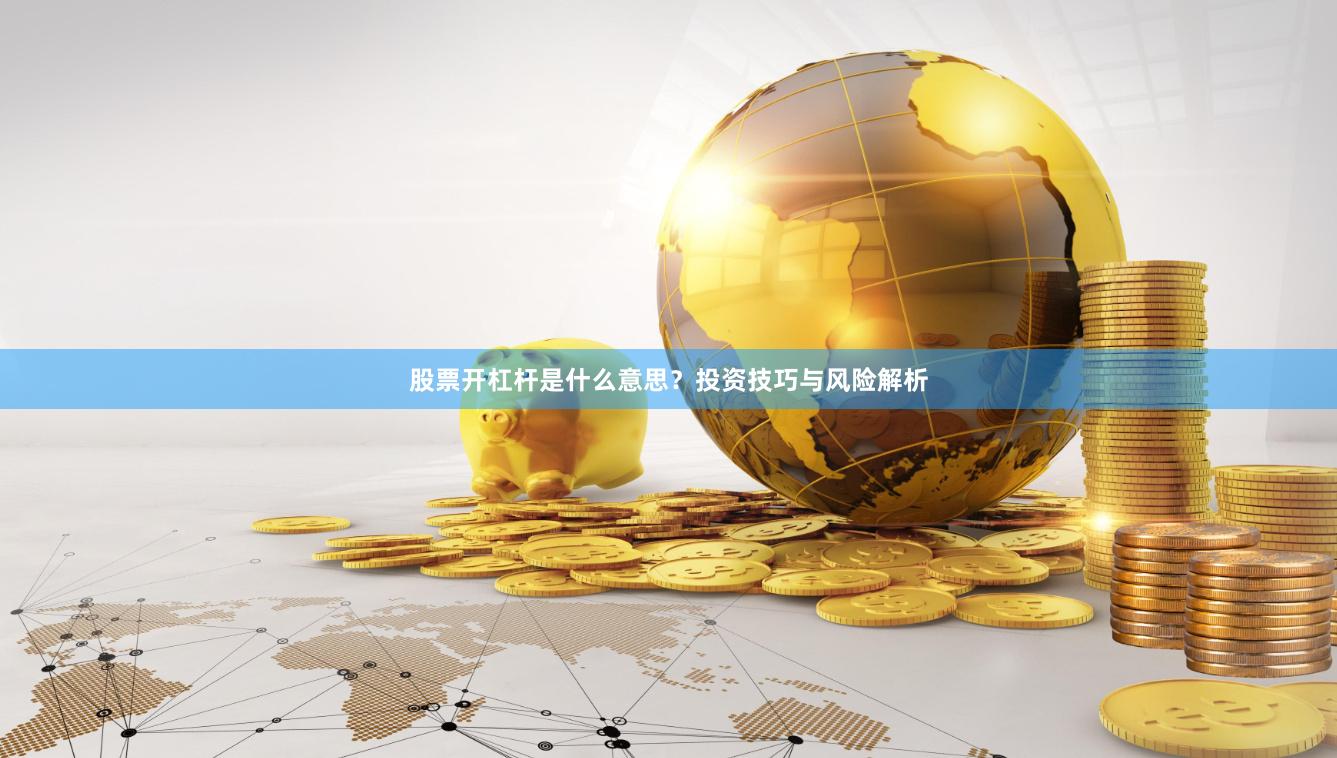 股票开杠杆是什么意思？投资技巧与风险解析