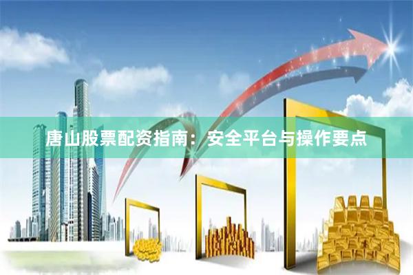 唐山股票配资指南:安全平台与操作要点