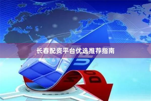 长春配资平台优选推荐指南