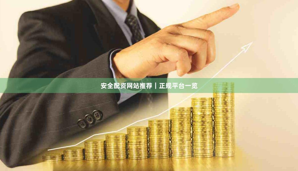 安全配资网站推荐|正规平台一览