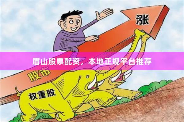 眉山股票配资，本地正规平台推荐