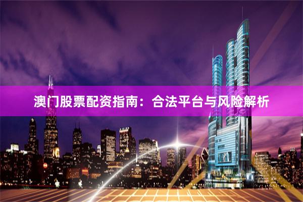澳门股票配资指南：合法平台与风险解析