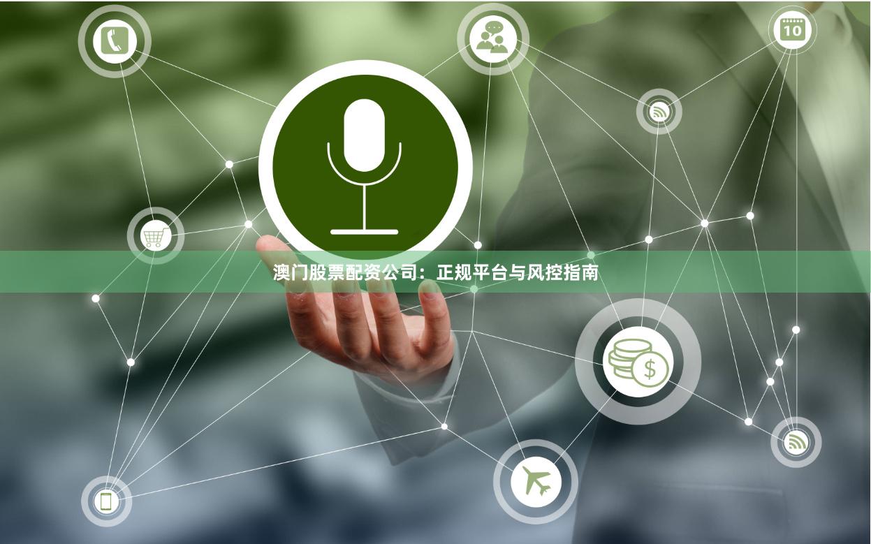 澳门股票配资公司：正规平台与风控指南
