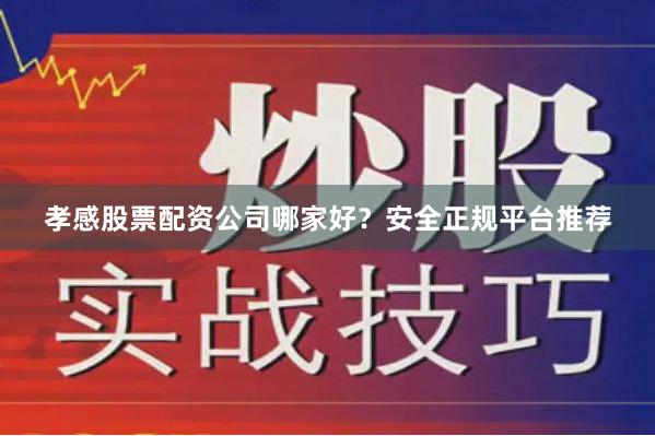 孝感股票配资公司哪家好?安全正规平台推荐