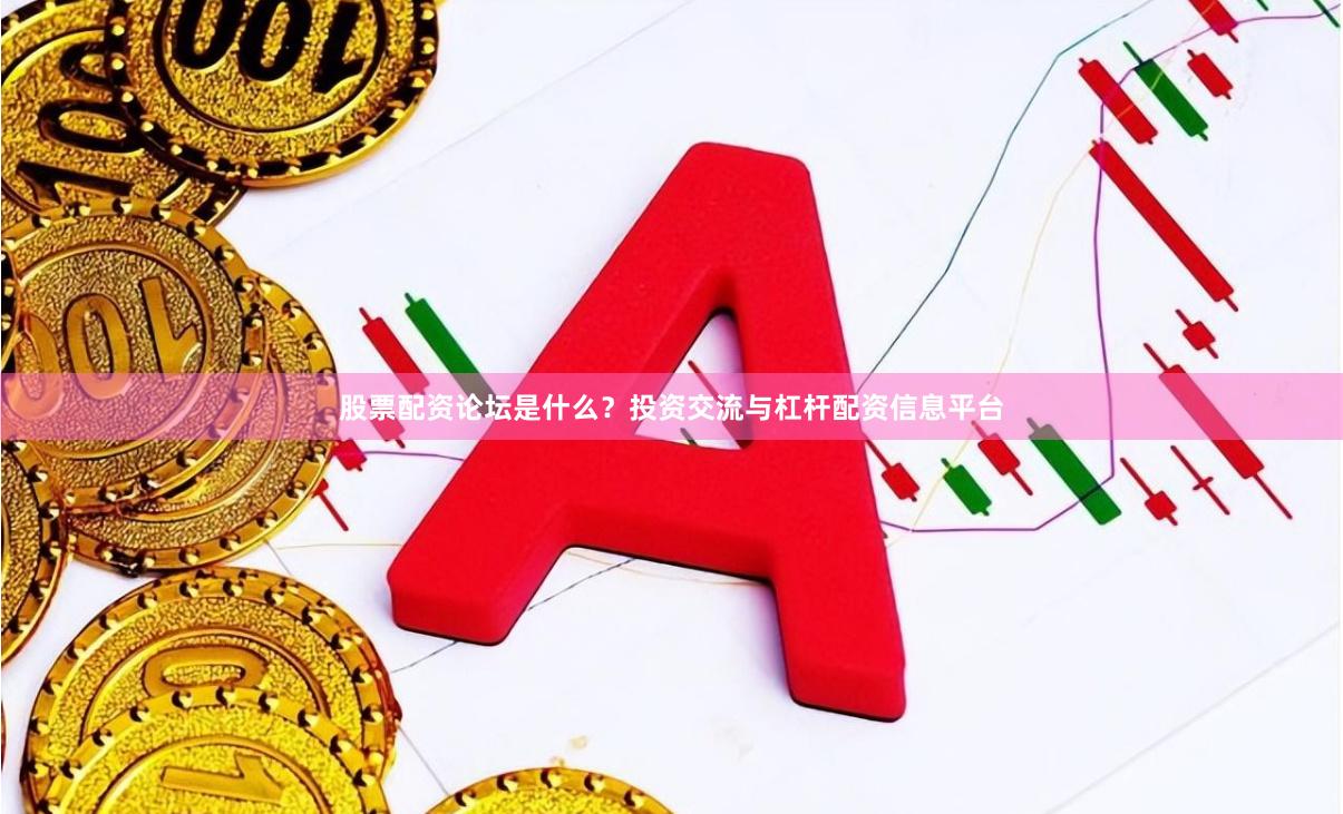 股票配资论坛是什么？投资交流与杠杆配资信息平台