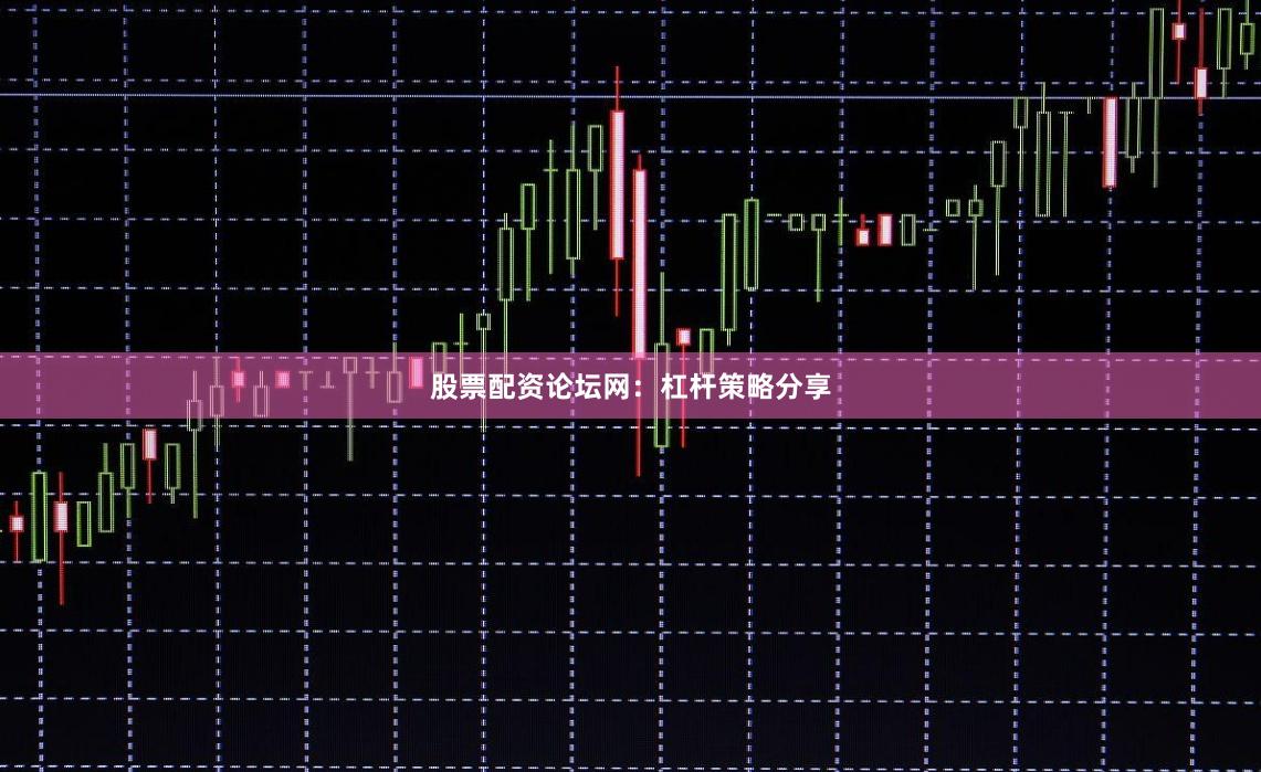 股票配资论坛网：杠杆策略分享
