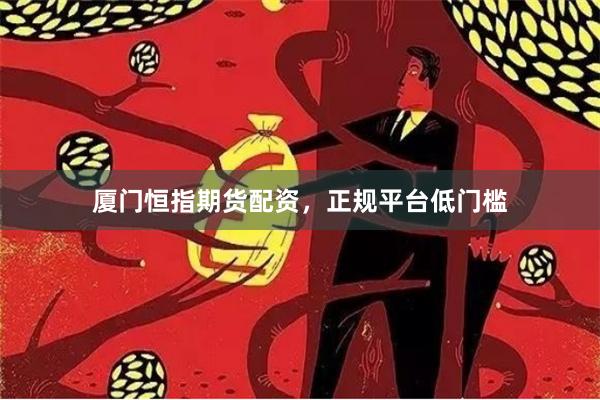 厦门恒指期货配资，正规平台低门槛