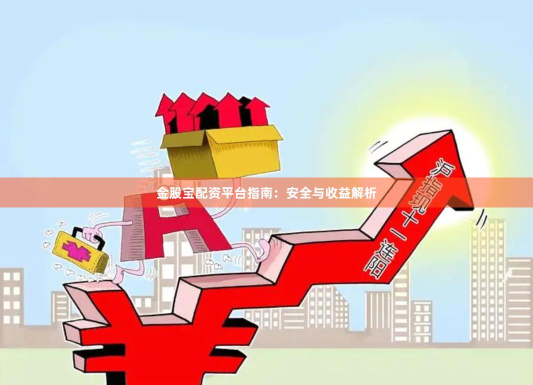 金股宝配资平台指南：安全与收益解析