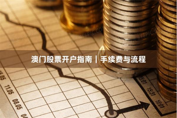 澳门股票开户指南｜手续费与流程
