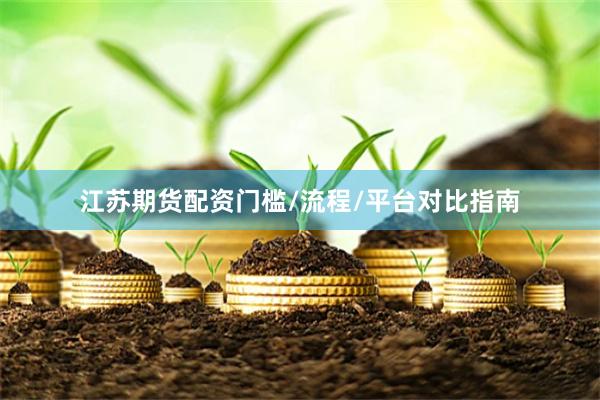 江苏期货配资门槛/流程/平台对比指南