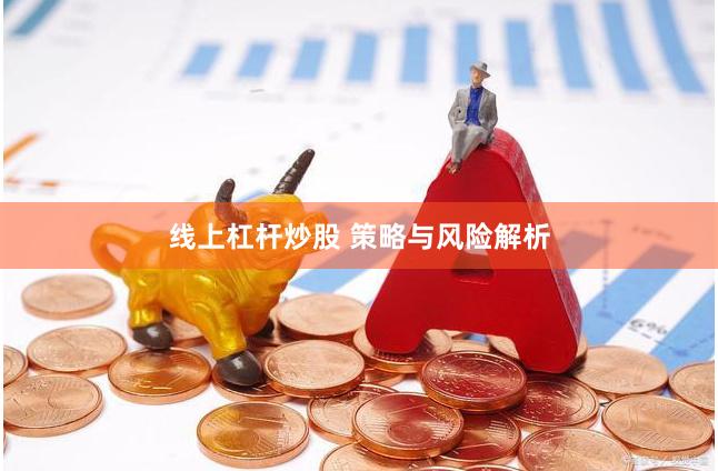 线上杠杆炒股 策略与风险解析