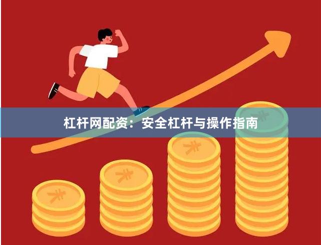 杠杆网配资:安全杠杆与操作指南