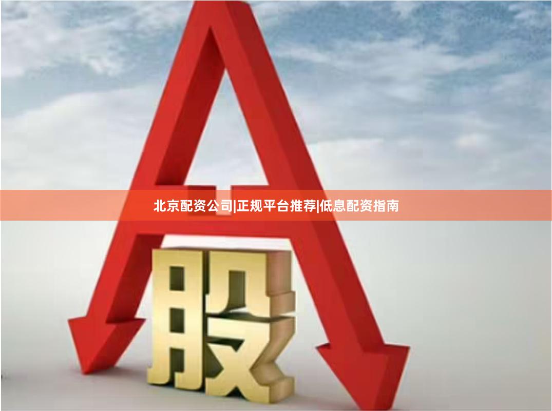 北京配资公司|正规平台推荐|低息配资指南